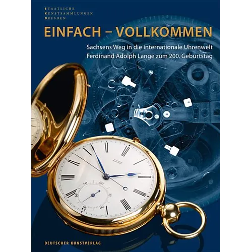 Einfach - Vollkommen // Simple and Perfect: Sachsens Weg in Die Internationale Uhrenwelt. Ferdinand Adolph Lange Zum 200. Geburtstag // Saxony's Path