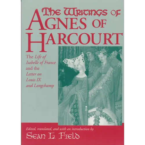 The Writings of Agnes of Harcourt: The Life of Isabelle of France and the Letter on Louis IX and Longchamp
