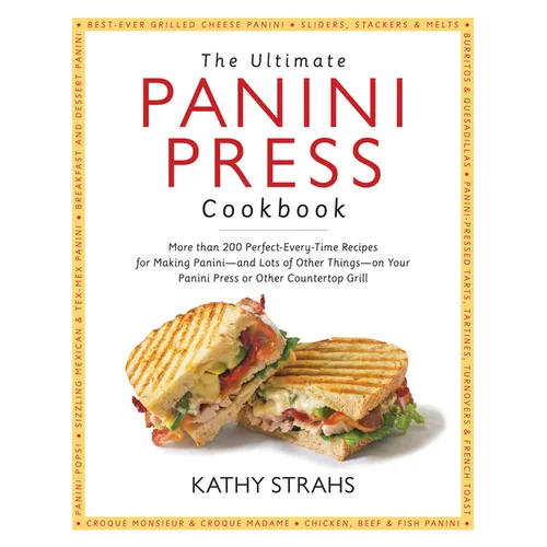 The Ultimate Panini Press Cookbook: More Than 200 Perfect-Every-Time Recipes for Making Panini - And Lots of Other Things - On Your Panini Press or Ot