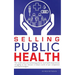 Selling Public Health: The no B.S. sales and marketing guide for local health departments struggling to stay relevant in today's world of epi