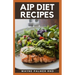AIP Diet Recipes: The Excellent Guide On How To Help You Boost Your Immune To Make You Healthy