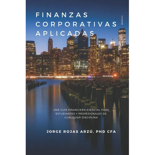 Finanzas Corporativas Aplicadas: Una Guía Financiera Esencial para Estudiantes y Profesionales de Cualquier Disciplina
