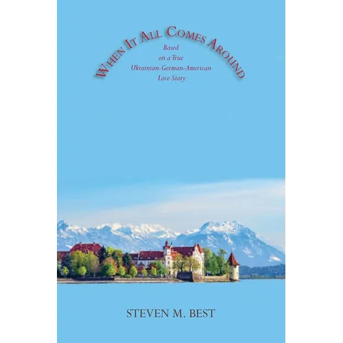 When It All Comes Around: A Novel Based on a True Ukrainian-German-American Love Story