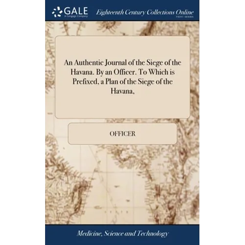 An Authentic Journal of the Siege of the Havana. By an Officer. To Which is Prefixed, a Plan of the Siege of the Havana,