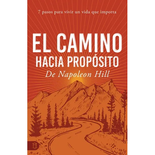 El Camino Hacia Propósito: 7 Pasos Para Vivir Un Vida Que Importa