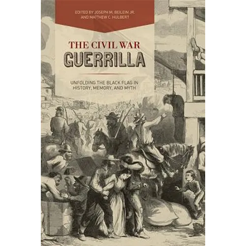 The Civil War Guerrilla: Unfolding the Black Flag in History, Memory, and Myth