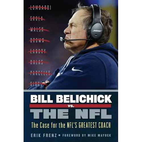 Bill Belichick vs. the NFL: The Case for the Nfl's Greatest Coach