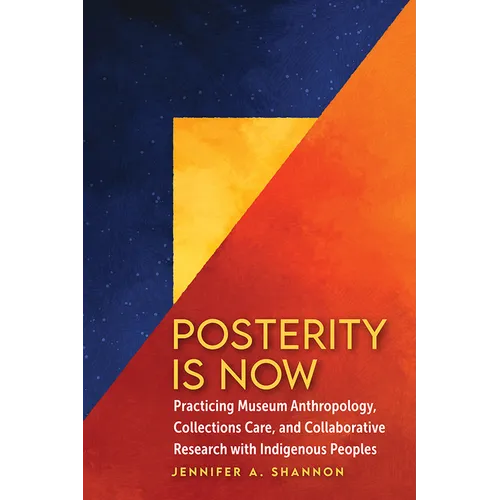 Posterity Is Now: Practicing Museum Anthropology, Collections Care, and Collaborative Research with Indigenous Peoples