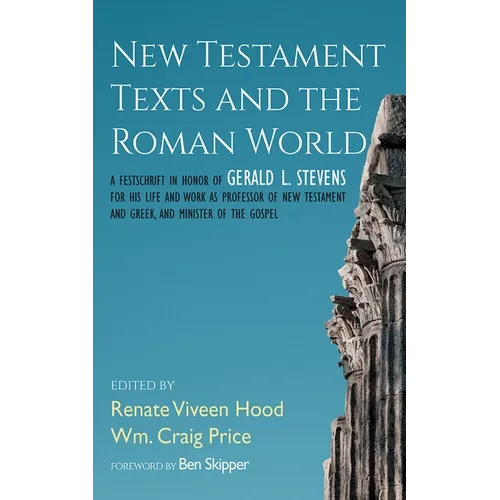 New Testament Texts and the Roman World: A Festschrift in Honor of Gerald L. Stevens for His Life and Work as Professor of New Testament and Greek, an