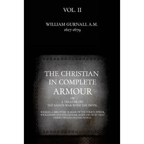 The Christian in Complete Armour: or, A Treatise On The Saints War With The Devil: Wherein A Discovery Is Made Of The Policy, Power, Wickedness, And S