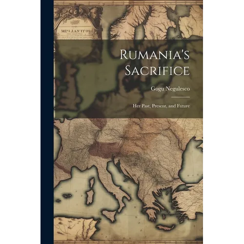 Rumania's Sacrifice; her Past, Present, and Future