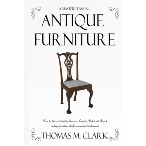 A Masterclass in Antique Furniture: How to find and identify American, English, Dutch and French antique furniture, clocks and musical instruments
