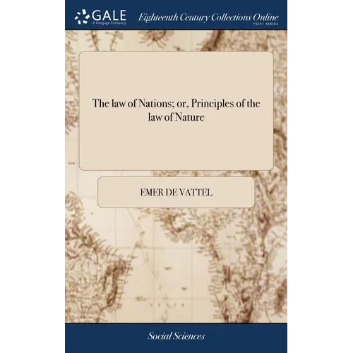 The law of Nations; or, Principles of the law of Nature: Applied to the Conduct and Affairs of Nations and Sovereigns. ... By M. de Vattel. A new Edit