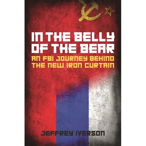 In the Belly of the Bear: An FBI Journey Behind the New Iron Curtain
