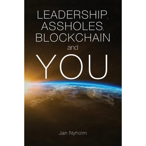Leadership, Assholes, Blockchain and YOU: This book is written to inspire you to think like a leader, and live a more successful life, while helping s