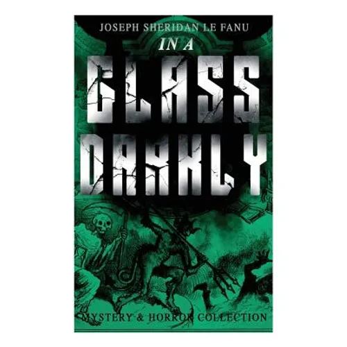 IN A GLASS DARKLY (Mystery & Horror Collection): The Strangest Cases of the Occult Detective Dr. Martin Hesselius: Green Tea, The Familiar, Mr Justice