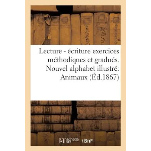 Lecture - Écriture Exercices Méthodiques Et Gradués: Nouvel Alphabet Illustré de Vingt-Cinq Grands Dessins. Animaux