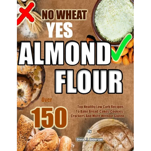 No Wheat Yes Almond Flour: Over 150 Top Healthy Low Carb Recipes To Bake Bread, Cakes, Cookies, Crackers And More Without Gluten