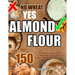 No Wheat Yes Almond Flour: Over 150 Top Healthy Low Carb Recipes To Bake Bread, Cakes, Cookies, Crackers And More Without Gluten