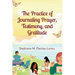 The Practice of Journaling Prayer, Testimony, and Gratitude: Expanded Edition