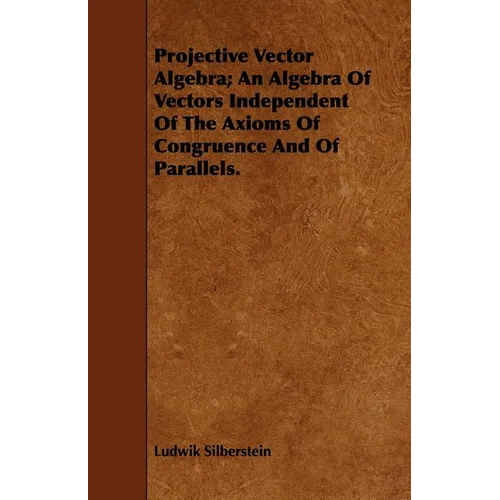 Projective Vector Algebra; An Algebra Of Vectors Independent Of The Axioms Of Congruence And Of Parallels.