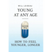 Young at Any Age: How to Feel Younger, Longer
