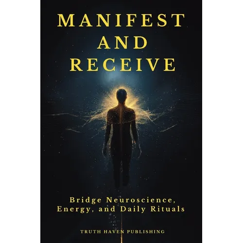 Manifest and Receive: Bridge Neuroscience, Energy, and Daily Rituals to Finally Manifest the Life You Desire