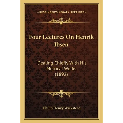 Four Lectures On Henrik Ibsen: Dealing Chiefly With His Metrical Works (1892)