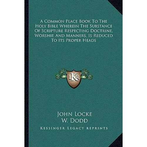 A Common Place Book To The Holy Bible Wherein The Substance Of Scripture Respecting Doctrine, Worship, And Manners, Is Reduced To Its Proper Heads