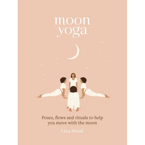 Moon Yoga: Poses, Flows and Rituals to Help You Move with the Moon