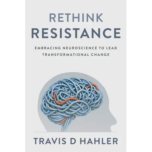 Rethink Resistance: Embracing Neuroscience to Lead Transformational Change