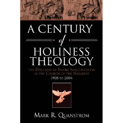 A Century of Holiness Theology: The Doctrine of Entire Sanctification in the Church of the Nazarene: 1905 to 2004