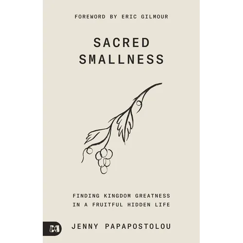 Sacred Smallness: Finding Kingdom Greatness in a Fruitful, Hidden Life