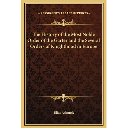The History of the Most Noble Order of the Garter and the Several Orders of Knighthood in Europe