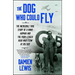 The Dog Who Could Fly: The Incredible True Story of a WWII Airman and the Four-Legged Hero Who Flew at His Side