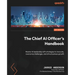 The Chief AI Officer's Handbook: Master AI leadership with strategies to innovate, overcome challenges, and drive business growth