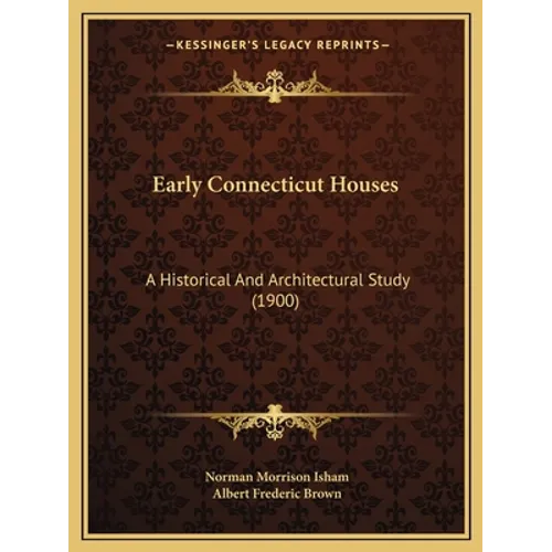 Early Connecticut Houses: A Historical And Architectural Study (1900)