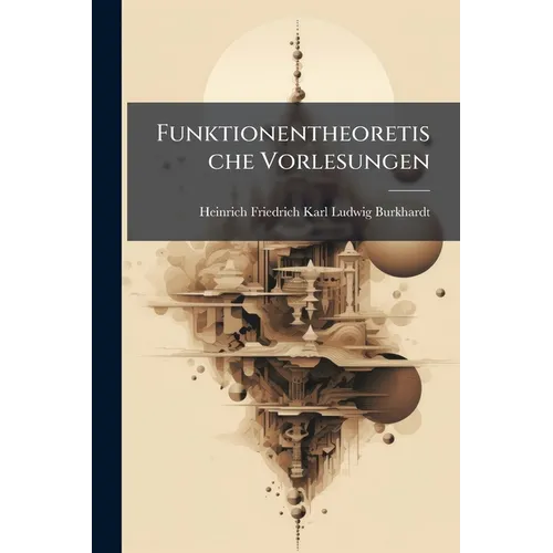 Funktionentheoretische Vorlesungen: Bd. 1 Hft. Algebraische Analysis...1903 Auflage