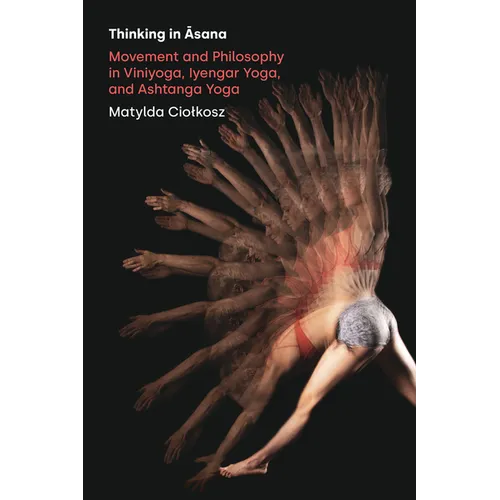 Thinking in Āsana: Movement and Philosophy in Viniyoga, Iyengar Yoga, and Ashtanga Yoga