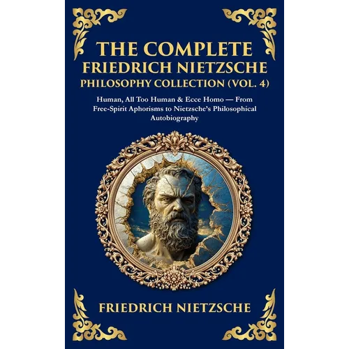 The Complete Friedrich Nietzsche Philosophy Collection (Vol. 4): Human, All Too Human & Ecce Homo - From Free-Spirit Aphorisms to Nietzsche's Philosop
