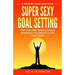 Super Sexy Goal Setting: The Fun and Simple Goals Strategy to Create a Life You Love