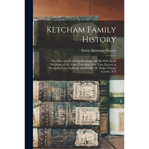 Ketcham Family History; the Descendants of John Ketcham and His Wife Sarah Matthews of Mt. Hope Township (one Time Known as Deerpark, Later Calhoun, a
