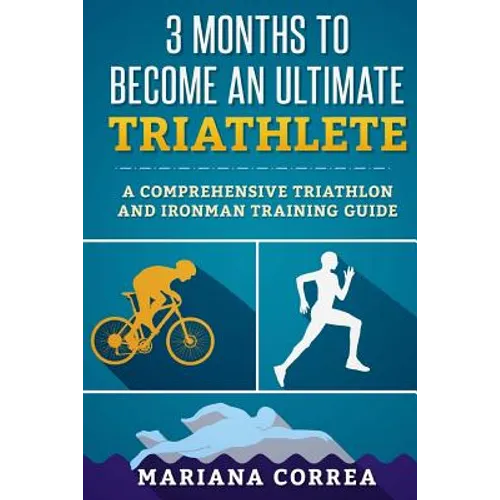 3 MONTHS TO BECOME An ULTIMATE TRIATHLETE: A Comprehensive TRIATHLON And IRONMAN GUIDE