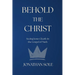 Behold the Christ: Seeing Jesus Clearly in the Gospel of Mark