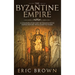 The Byzantine Empire: A Complete Overview Of The Byzantine Empire History from Start to Finish