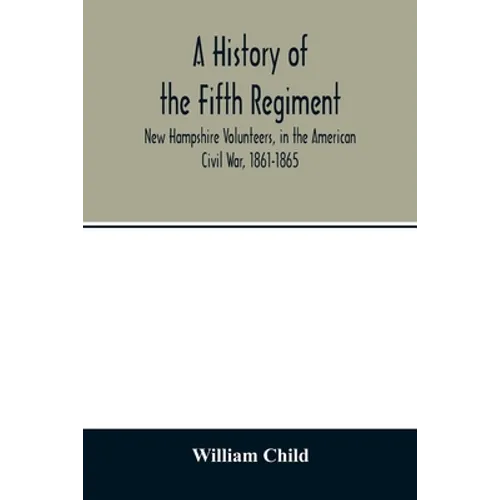 A history of the Fifth Regiment, New Hampshire Volunteers, in the American Civil War, 1861-1865