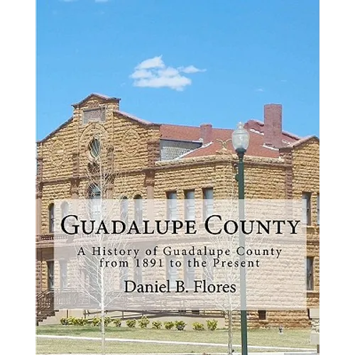 Guadalupe County: A History of Guadalupe County from 1891 to the Present