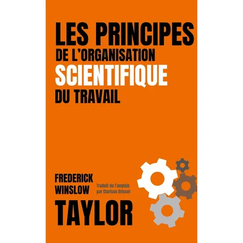 LES PRINCIPES DE L'ORGANISATION SCIENTIFIQUE DU TRAVAIL (version française avec biographie de l'auteur)