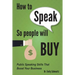How To Speak So People Will Buy: Public Speaking Skills That Boost Your Business