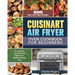 Cuisinart Air Fryer Oven Cookbook for Beginners: 800 Easy and Tasty Recipes to Improve Your Cooking Skills with Multifunctional Oven